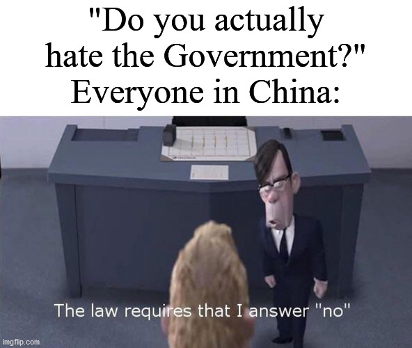 Fun fact: The word 'censor' is censored in China. | "Do you actually hate the Government?"
Everyone in China: | image tagged in the law requires i answer no | made w/ Imgflip meme maker