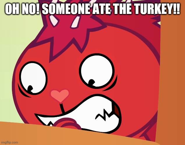 Feared Flaky (HTF) | OH NO! SOMEONE ATE THE TURKEY!! | image tagged in feared flaky htf | made w/ Imgflip meme maker