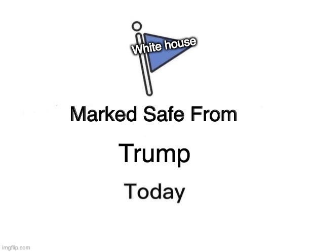 1/20/21 | White house; Trump | image tagged in memes,marked safe from | made w/ Imgflip meme maker