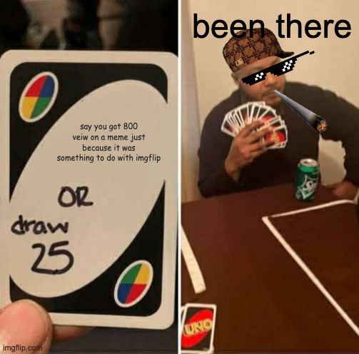 UNO Draw 25 Cards | been there; say you got 800 veiw on a meme just because it was something to do with imgflip | image tagged in memes,uno draw 25 cards | made w/ Imgflip meme maker