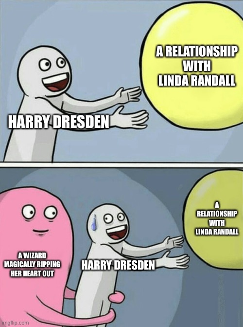Running Away Balloon Meme | A RELATIONSHIP WITH LINDA RANDALL; HARRY DRESDEN; A RELATIONSHIP WITH LINDA RANDALL; A WIZARD MAGICALLY RIPPING HER HEART OUT; HARRY DRESDEN | image tagged in memes,running away balloon,dresdenfiles | made w/ Imgflip meme maker