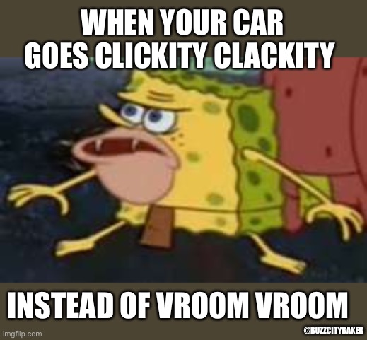 Spongegar | WHEN YOUR CAR GOES CLICKITY CLACKITY; INSTEAD OF VROOM VROOM; @BUZZCITYBAKER | image tagged in memes,spongegar | made w/ Imgflip meme maker