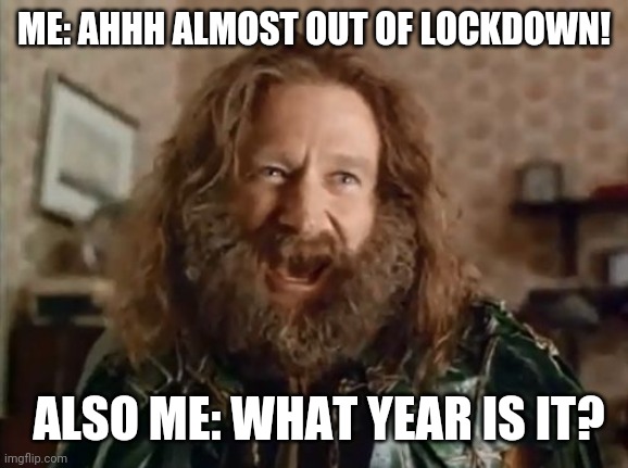 What Year Is It Meme | ME: AHHH ALMOST OUT OF LOCKDOWN! ALSO ME: WHAT YEAR IS IT? | image tagged in memes,what year is it | made w/ Imgflip meme maker