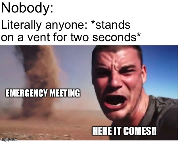 Among Us emergency meetings be like | Nobody:; Literally anyone: *stands on a vent for two seconds*; EMERGENCY MEETING; HERE IT COMES!! | image tagged in here it come meme | made w/ Imgflip meme maker