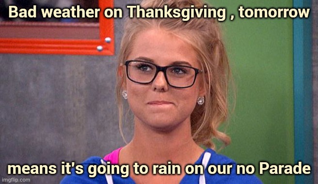 Try to have a Happy Thanksgiving | Bad weather on Thanksgiving , tomorrow; means it's going to rain on our no Parade | image tagged in nicole 's thinking,balloons,wet,avenue,new york city | made w/ Imgflip meme maker
