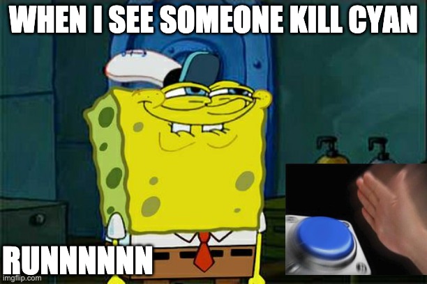 Don't You Squidward Meme | WHEN I SEE SOMEONE KILL CYAN; RUNNNNNN | image tagged in memes,don't you squidward | made w/ Imgflip meme maker