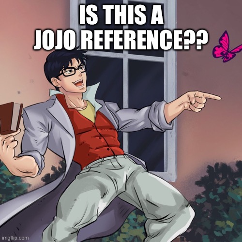 ¿Is this a JoJo's reference? | IS THIS A JOJO REFERENCE?? | image tagged in es esto una referencia a jojo's | made w/ Imgflip meme maker