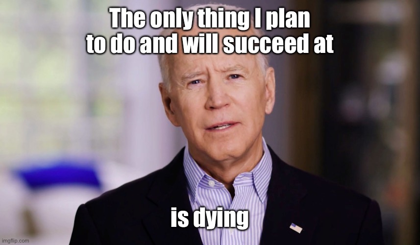 Joe Biden 2020 | The only thing I plan to do and will succeed at is dying | image tagged in joe biden 2020 | made w/ Imgflip meme maker