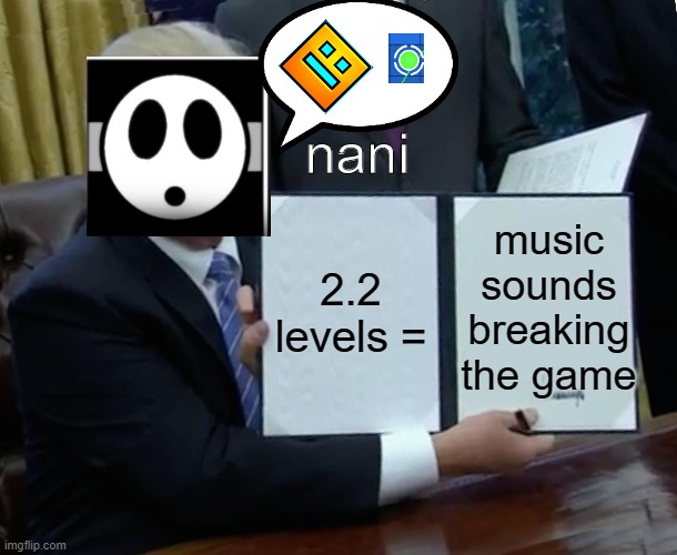 Trump Bill Signing Meme | nani; music sounds breaking the game; 2.2 levels = | image tagged in memes,trump bill signing | made w/ Imgflip meme maker