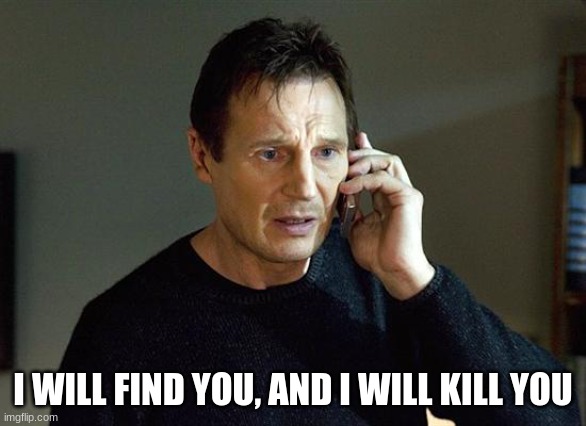 Liam Neeson Taken 2 Meme | I WILL FIND YOU, AND I WILL KILL YOU | image tagged in memes,liam neeson taken 2 | made w/ Imgflip meme maker