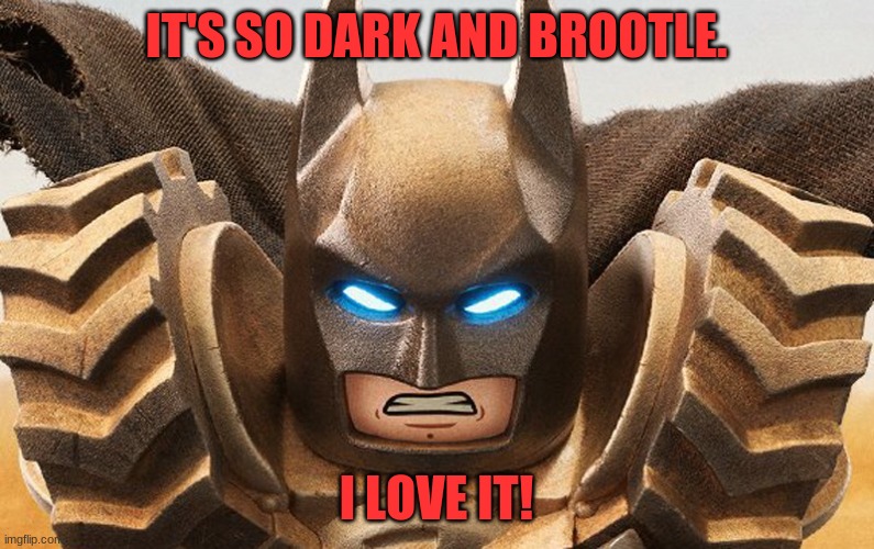 IT'S SO DARK AND BROOTLE. I LOVE IT! | made w/ Imgflip meme maker