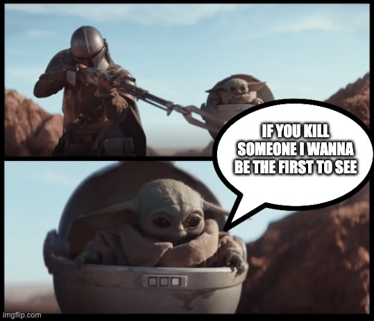 Baby Yoda | IF YOU KILL SOMEONE I WANNA BE THE FIRST TO SEE | image tagged in baby yoda | made w/ Imgflip meme maker