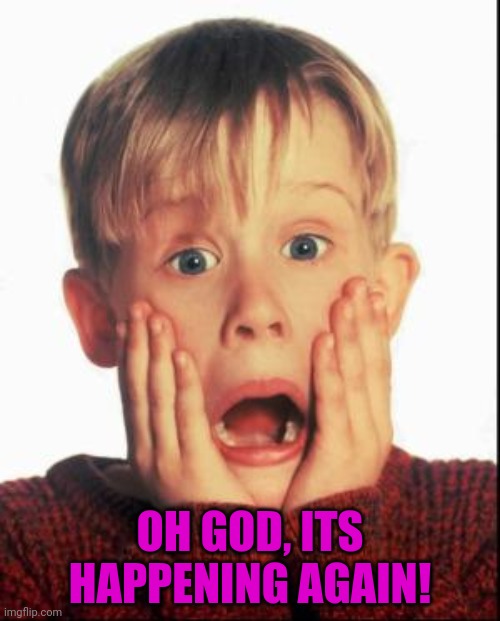 Home Alone Kid  | OH GOD, ITS HAPPENING AGAIN! | image tagged in home alone kid | made w/ Imgflip meme maker