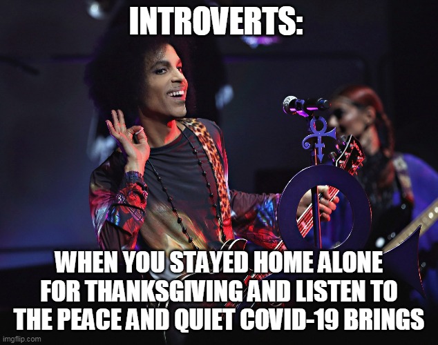 introverts: When you stayed home alone for thanksgiving and listen to the peace and quiet Covid-19 brings | INTROVERTS:; WHEN YOU STAYED HOME ALONE FOR THANKSGIVING AND LISTEN TO THE PEACE AND QUIET COVID-19 BRINGS | image tagged in prince,thanksgiving,covid-19,funny,peace,home alone | made w/ Imgflip meme maker