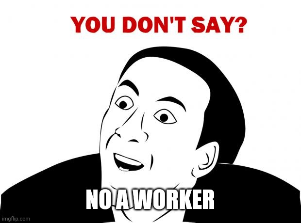 You Don't Say Meme | NO A WORKER | image tagged in memes,you don't say | made w/ Imgflip meme maker