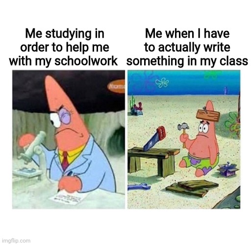 This happens to me a awful lot | Me when I have to actually write something in my class; Me studying in order to help me with my schoolwork | image tagged in patrick scientist vs nail,memes,school memes,upvote beggars are dumb | made w/ Imgflip meme maker