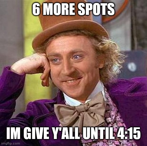 Creepy Condescending Wonka | 6 MORE SPOTS; IM GIVE Y'ALL UNTIL 4:15 | image tagged in memes,creepy condescending wonka | made w/ Imgflip meme maker