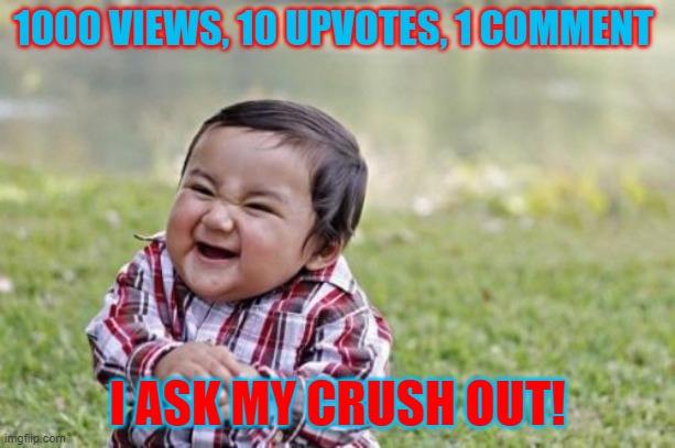 Evil Toddler Meme |  1000 VIEWS, 10 UPVOTES, 1 COMMENT; I ASK MY CRUSH OUT! | image tagged in memes,evil toddler | made w/ Imgflip meme maker