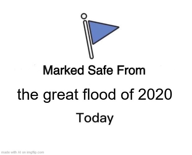 oh no | the great flood of 2020 | image tagged in memes,marked safe from | made w/ Imgflip meme maker