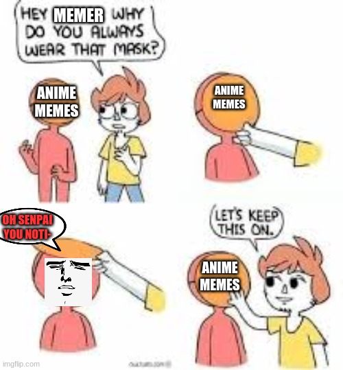 i made dis and have no name for it | MEMER; ANIME MEMES; ANIME MEMES; OH SENPAI YOU NOTI-; ANIME MEMES | image tagged in hey mask,anime,senpai notice me,funny memes,memes | made w/ Imgflip meme maker