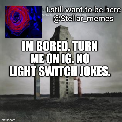 IM BORED. TURN ME ON IG. NO LIGHT SWITCH JOKES. | made w/ Imgflip meme maker
