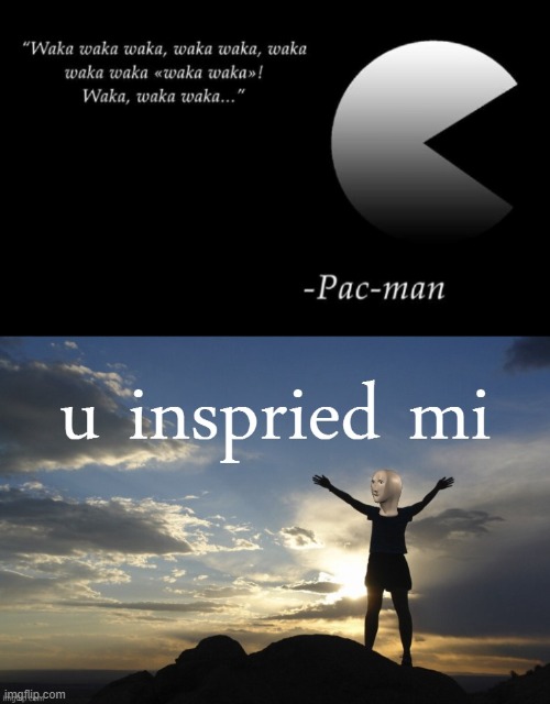 Wow what an inspiring quote! | image tagged in meme man u inspried mi,funny,pacman,quote | made w/ Imgflip meme maker