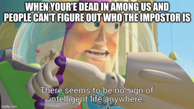 Ghost chat be like | WHEN YOUR'E DEAD IN AMONG US AND PEOPLE CAN'T FIGURE OUT WHO THE IMPOSTOR IS | image tagged in there seems to be no sign of intelligent life anywhere | made w/ Imgflip meme maker