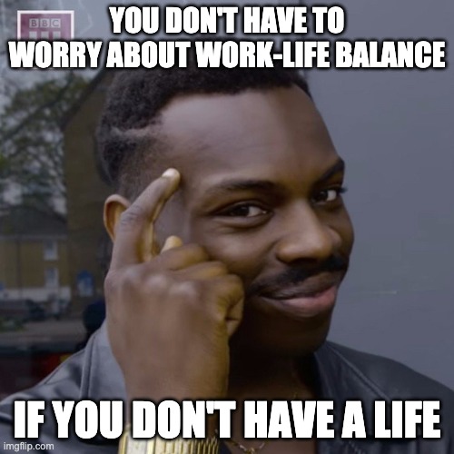 You don't have to worry  | YOU DON'T HAVE TO WORRY ABOUT WORK-LIFE BALANCE; IF YOU DON'T HAVE A LIFE | image tagged in you don't have to worry | made w/ Imgflip meme maker