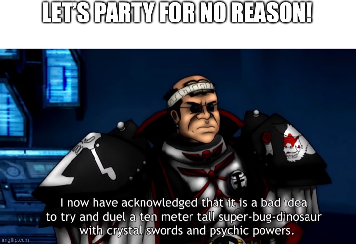 LET’S PARTY FOR NO REASON! | made w/ Imgflip meme maker