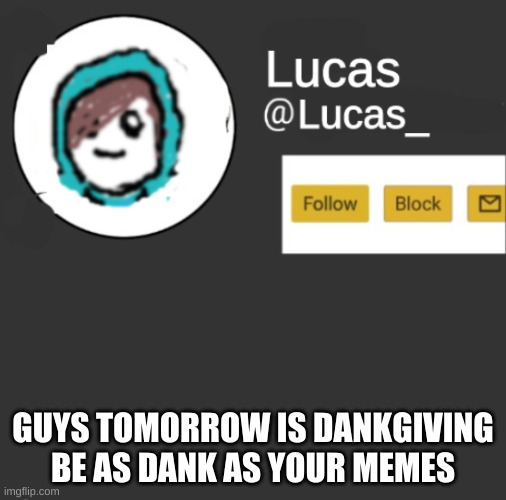 !!! | GUYS TOMORROW IS DANKGIVING BE AS DANK AS YOUR MEMES | image tagged in lucas | made w/ Imgflip meme maker