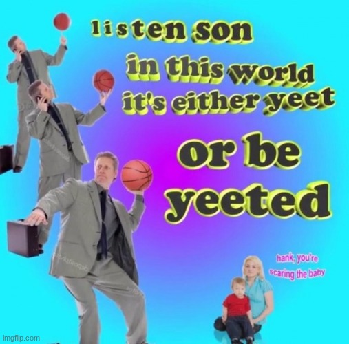 Yeet or Be Yeeten | image tagged in yeet or be yeeten | made w/ Imgflip meme maker