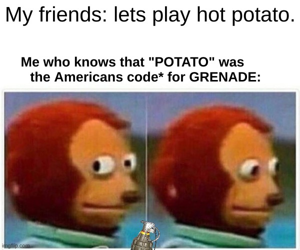 *go to Kayente Arizona and visit the Burger king there it has a really cool exhibit there. | My friends: lets play hot potato. Me who knows that "POTATO" was
       the Americans code* for GRENADE: | image tagged in memes,monkey puppet,ww2,potato | made w/ Imgflip meme maker