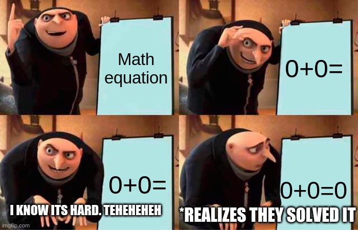 XD | Math equation; 0+0=; 0+0=; 0+0=0; I KNOW ITS HARD. TEHEHEHEH; *REALIZES THEY SOLVED IT | image tagged in memes,gru's plan | made w/ Imgflip meme maker