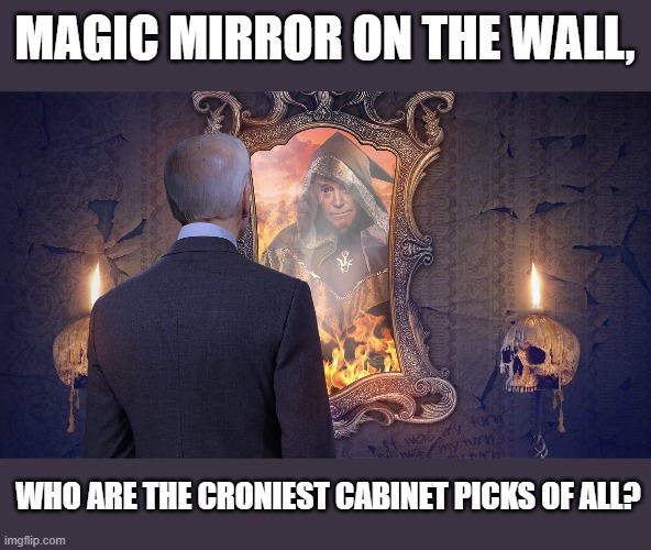 The deep state digs in. | MAGIC MIRROR ON THE WALL, WHO ARE THE CRONIEST CABINET PICKS OF ALL? | image tagged in joe biden seeks answers,cronies | made w/ Imgflip meme maker