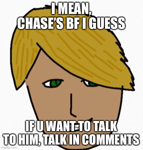 Ok | I MEAN, CHASE’S BF I GUESS; IF U WANT TO TALK TO HIM, TALK IN COMMENTS | image tagged in aa | made w/ Imgflip meme maker