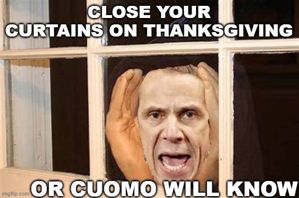 Cuomo spying this holiday |  CLOSE YOUR CURTAINS ON THANKSGIVING; OR CUOMO WILL KNOW | image tagged in holidays,thanksgiving,covid,cuomo,new york,spying | made w/ Imgflip meme maker