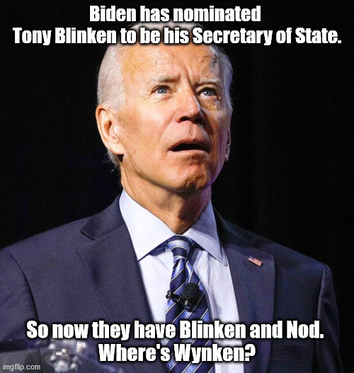 Joe Biden | Biden has nominated 
Tony Blinken to be his Secretary of State. So now they have Blinken and Nod. 
Where's Wynken? | image tagged in joe biden | made w/ Imgflip meme maker
