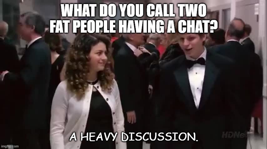 Daily Bad Dad Joke Nov 26 2020 | WHAT DO YOU CALL TWO FAT PEOPLE HAVING A CHAT? A HEAVY DISCUSSION. | image tagged in arrested development when two people share a cell | made w/ Imgflip meme maker