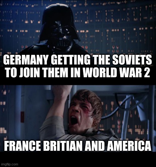 Germany and the Sov's | GERMANY GETTING THE SOVIETS TO JOIN THEM IN WORLD WAR 2; FRANCE BRITIAN AND AMERICA | image tagged in memes,star wars no | made w/ Imgflip meme maker