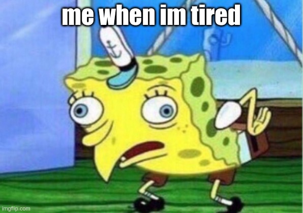Mocking Spongebob Meme | me when im tired | image tagged in memes,mocking spongebob | made w/ Imgflip meme maker