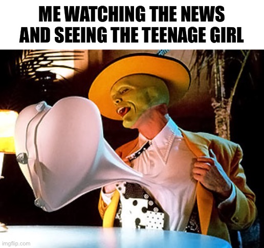 The Mask heart | ME WATCHING THE NEWS AND SEEING THE TEENAGE GIRL | image tagged in the mask heart | made w/ Imgflip meme maker