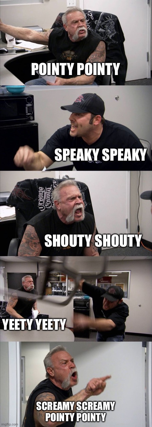 Yeety Yeety | POINTY POINTY; SPEAKY SPEAKY; SHOUTY SHOUTY; YEETY YEETY; SCREAMY SCREAMY
POINTY POINTY | image tagged in memes,american chopper argument | made w/ Imgflip meme maker