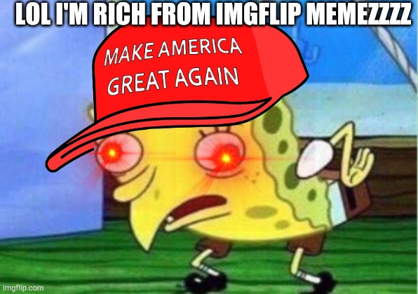 Lol I'm rich | LOL I'M RICH FROM IMGFLIP MEMEZZZZ | image tagged in mocking spongebob,imgflip,memes,funny memes,rich | made w/ Imgflip meme maker