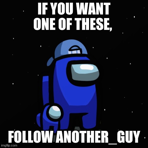 follow him and upvote his memes | IF YOU WANT ONE OF THESE, FOLLOW ANOTHER_GUY | image tagged in among us | made w/ Imgflip meme maker