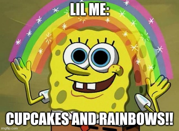 Imagination Spongebob Meme | LIL ME:; CUPCAKES AND RAINBOWS!! | image tagged in memes,imagination spongebob | made w/ Imgflip meme maker