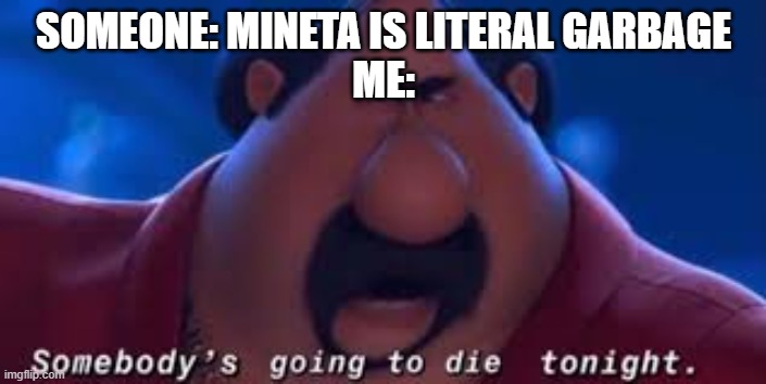 Have fun in HECC | SOMEONE: MINETA IS LITERAL GARBAGE
ME: | image tagged in somebody's going to die tonight | made w/ Imgflip meme maker