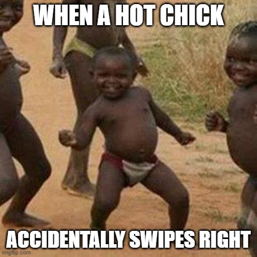 Third World Success Kid | WHEN A HOT CHICK; ACCIDENTALLY SWIPES RIGHT | image tagged in memes,third world success kid | made w/ Imgflip meme maker