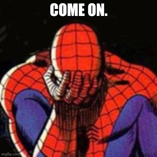 Sad Spiderman Meme | COME ON. | image tagged in memes,sad spiderman,spiderman | made w/ Imgflip meme maker
