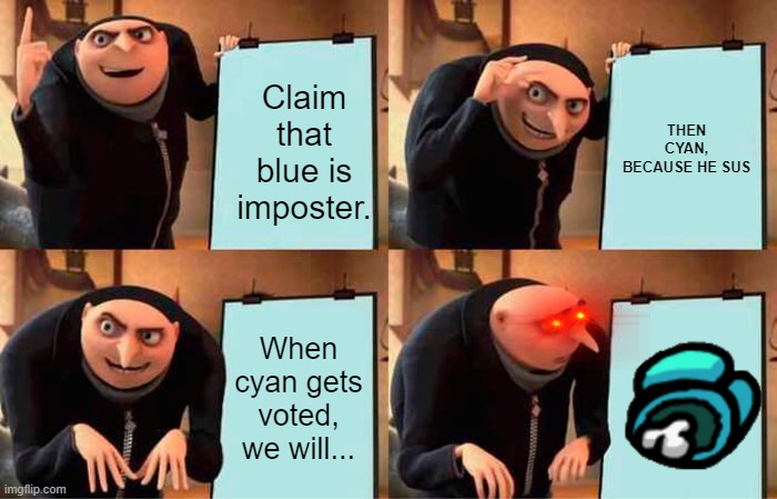 Gru's Plan Meme | Claim that blue is imposter. THEN CYAN, BECAUSE HE SUS; When cyan gets voted, we will... | image tagged in memes,gru's plan | made w/ Imgflip meme maker
