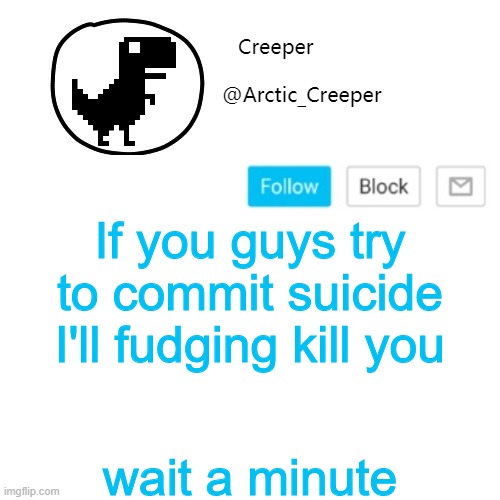 Creeper's announcement thing | If you guys try to commit suicide I'll fudging kill you; wait a minute | image tagged in creeper's announcement thing | made w/ Imgflip meme maker